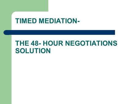 TIMED MEDIATION- THE 48- HOUR NEGOTIATIONS SOLUTION.