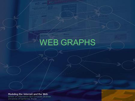 Modeling the Internet and the Web School of Information and Computer Science University of California, Irvine WEB GRAPHS.