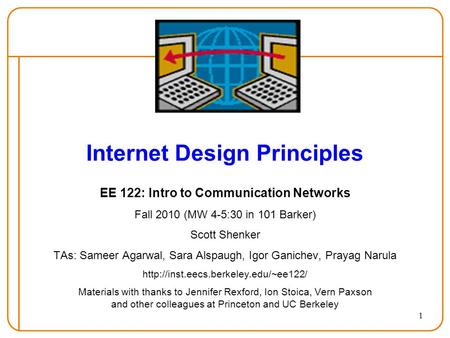 1 Internet Design Principles EE 122: Intro to Communication Networks Fall 2010 (MW 4-5:30 in 101 Barker) Scott Shenker TAs: Sameer Agarwal, Sara Alspaugh,