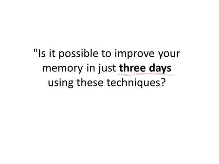 Is it possible to improve your memory in just three days using these techniques?