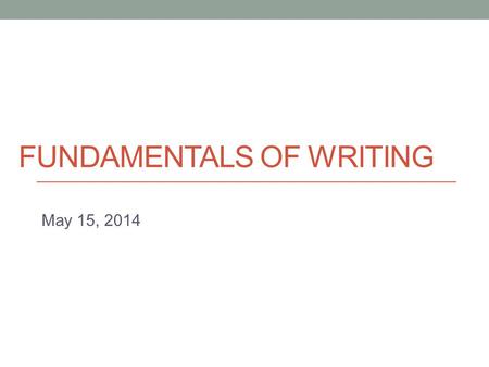 FUNDAMENTALS OF WRITING May 15, 2014. Today Descriptive Writing –descriptive style.