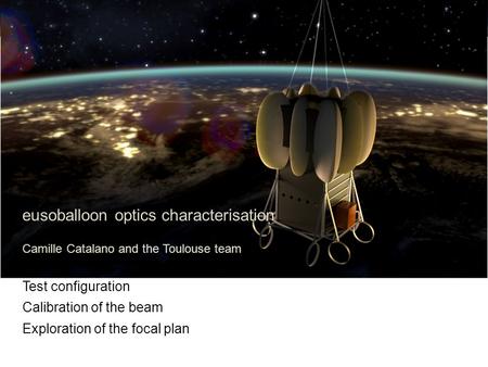 Eusoballoon optics characterisation Camille Catalano and the Toulouse team Test configuration Calibration of the beam Exploration of the focal plan.