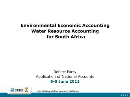 1 Environmental Economic Accounting Water Resource Accounting for South Africa Robert Parry Application of National Accounts 6-8 June 2011.