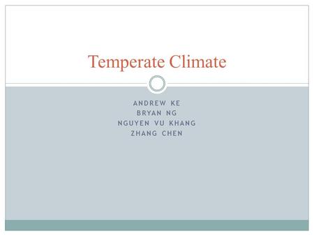 ANDREW KE BRYAN NG NGUYEN VU KHANG ZHANG CHEN Temperate Climate.