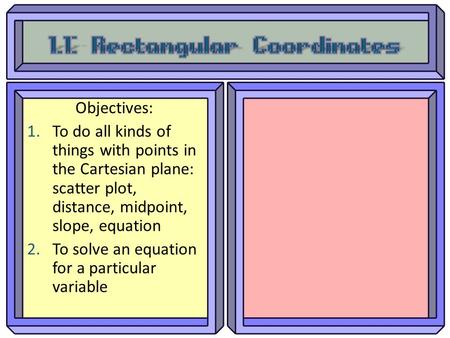 Objectives: 1.To do all kinds of things with points in the Cartesian plane: scatter plot, distance, midpoint, slope, equation 2.To solve an equation for.