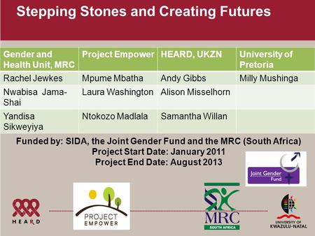 Stepping Stones and Creating Futures Gender and Health Unit, MRC Project EmpowerHEARD, UKZNUniversity of Pretoria Rachel JewkesMpume MbathaAndy GibbsMilly.