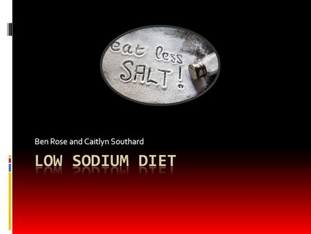 Ben Rose and Caitlyn Southard. Why would someone be put on a Low Sodium Diet?  Ménières Disease  Heart Failure  Hypertension (Ménières disease is.