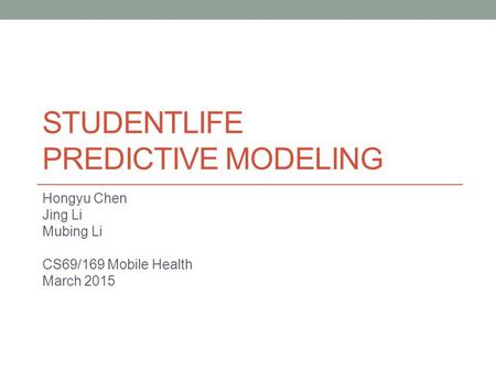 STUDENTLIFE PREDICTIVE MODELING Hongyu Chen Jing Li Mubing Li CS69/169 Mobile Health March 2015.