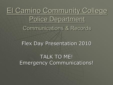 El Camino Community College Police Department Communications & Records Flex Day Presentation 2010 TALK TO ME! Emergency Communications!