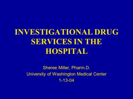 INVESTIGATIONAL DRUG SERVICES IN THE HOSPITAL Sheree Miller, Pharm.D. University of Washington Medical Center 1-13-04.