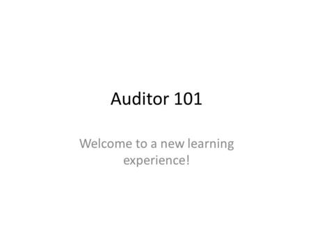 Auditor 101 Welcome to a new learning experience!.