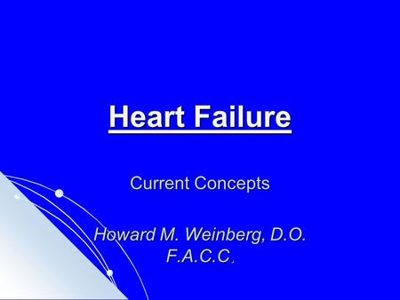 Heart Failure Current Concepts Howard M. Weinberg, D.O. F.A.C.C.