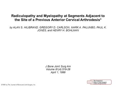 Radiculopathy and Myelopathy at Segments Adjacent to the Site of a Previous Anterior Cervical Arthrodesis* by ALAN S. HILIBRAND, GREGORY D. CARLSON, MARK.