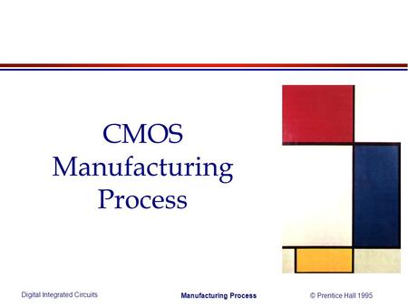 Digital Integrated Circuits © Prentice Hall 1995 Manufacturing Process CMOS Manufacturing Process.