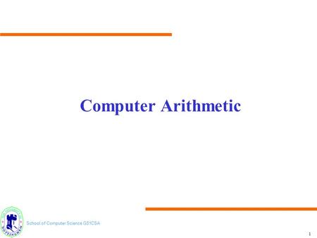 School of Computer Science G51CSA 1 Computer Arithmetic.