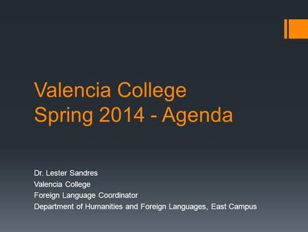 Valencia College Spring 2014 - Agenda Dr. Lester Sandres Valencia College Foreign Language Coordinator Department of Humanities and Foreign Languages,