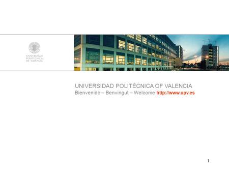 1 UNIVERSIDAD POLITÉCNICA OF VALENCIA Bienvenido – Benvingut – Welcome