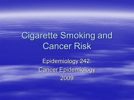 Cigarette Smoking and Cancer Risk Epidemiology 242: Cancer Epidemiology 2009.