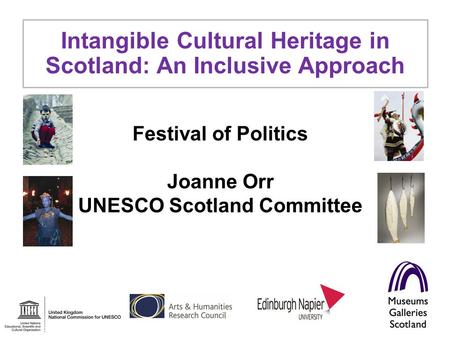 Festival of Politics Joanne Orr UNESCO Scotland Committee Intangible Cultural Heritage in Scotland: An Inclusive Approach.