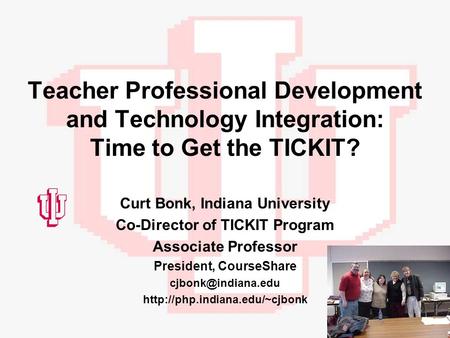 Teacher Professional Development and Technology Integration: Time to Get the TICKIT? Curt Bonk, Indiana University Co-Director of TICKIT Program Associate.