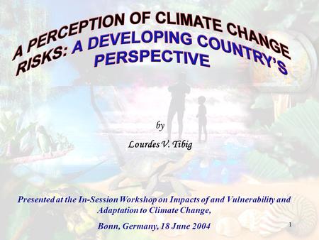 1 by Lourdes V. Tibig Presented at the In-Session Workshop on Impacts of and Vulnerability and Adaptation to Climate Change, Bonn, Germany, 18 June 2004.