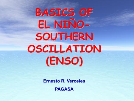 BASICS OF EL NIÑO- SOUTHERN OSCILLATION (ENSO) Ernesto R. Verceles PAGASA.