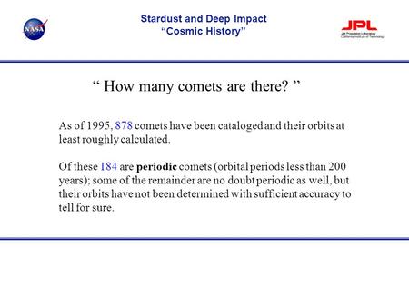 As of 1995, 878 comets have been cataloged and their orbits at least roughly calculated. Of these 184 are periodic comets (orbital periods less than 200.