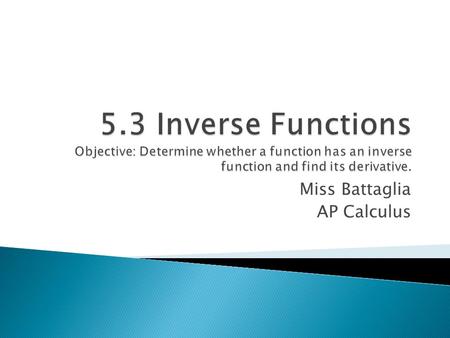 Miss Battaglia AP Calculus. A function g is the inverse function of the function f if f(g(x))=x for each x in the domain of g and g(f(x))=x for each x.