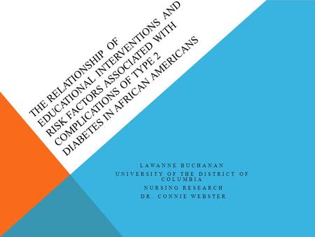 THE RELATIONSHIP OF EDUCATIONAL INTERVENTIONS AND RISK FACTORS ASSOCIATED WITH COMPLICATIONS OF TYPE 2 DIABETES IN AFRICAN AMERICANS LAWANNE BUCHANAN UNIVERSITY.