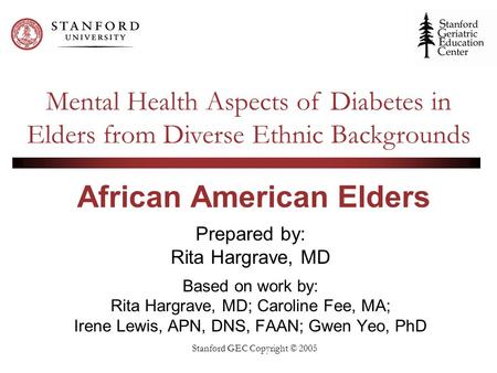 Stanford GEC Copyright © 2005 African American Elders Prepared by: Rita Hargrave, MD Based on work by: Rita Hargrave, MD; Caroline Fee, MA; Irene Lewis,