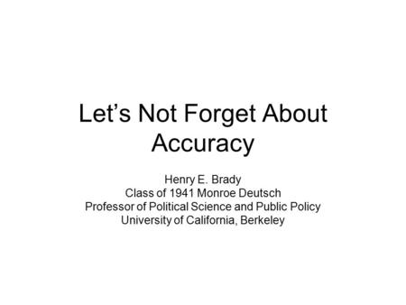 Let’s Not Forget About Accuracy Henry E. Brady Class of 1941 Monroe Deutsch Professor of Political Science and Public Policy University of California,