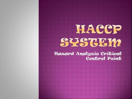 Hazard Analysis Critical Control Point.  Assess the hazards  Determine where food safety hazards might happen.  Poor personal hygiene  Contaminated.