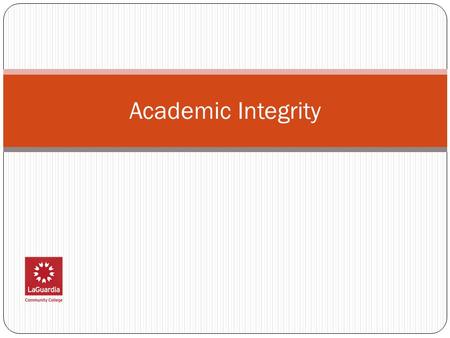 Academic Integrity. Academic Integrity LaGuardia Academic Integrity Policy: Website (http://library.laguardia.edu/files/pdf/academicintegritypolicy.pdf)