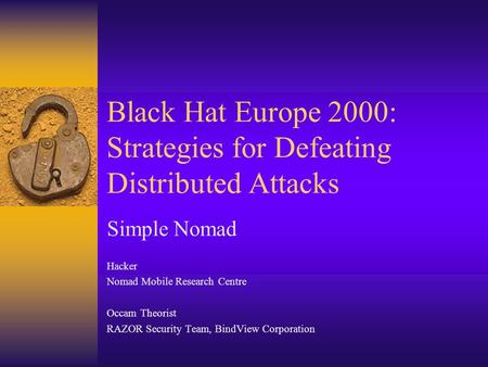 Black Hat Europe 2000: Strategies for Defeating Distributed Attacks Simple Nomad Hacker Nomad Mobile Research Centre Occam Theorist RAZOR Security Team,