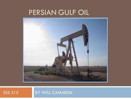 PERSIAN GULF OIL BY WILL CAMARDA ESS 315. Location  The majority of the Persian Gulf Oil Fields are located in the Persian Gulf Basin  Located between.