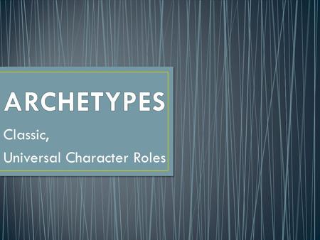 Classic, Universal Character Roles. An archetype is kind of like a general “type,” a basic blueprint for a character. Each one has specific attributes.