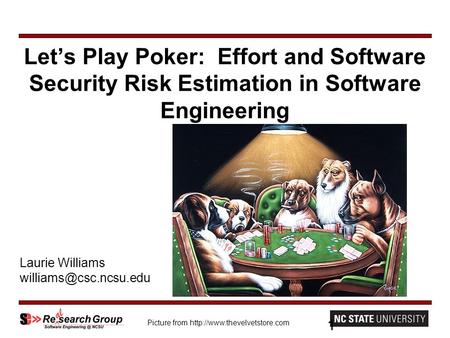 Let’s Play Poker: Effort and Software Security Risk Estimation in Software Engineering Laurie Williams 1 Picture from