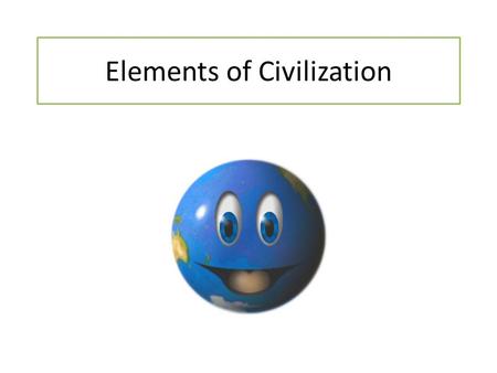 Elements of Civilization. Civilization? Where did that come from? I thought we were still I thought we were still hunting and gathering!