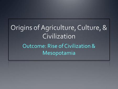 Origins of Agriculture, Culture, & Civilization