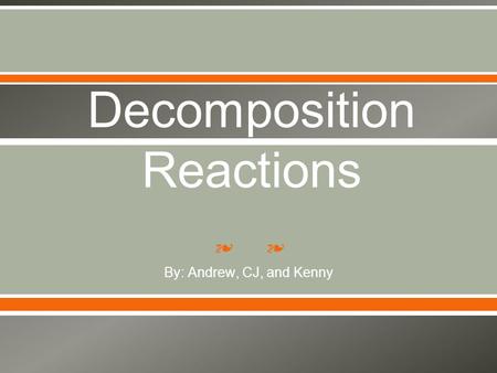 ❧❧ Decomposition Reactions By: Andrew, CJ, and Kenny.