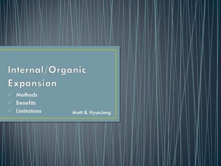 Methods Benefits Limitations Matt & HyunJung. Organic growth: “Organic growth occurs when a business grows internally, using its own resources to increase.