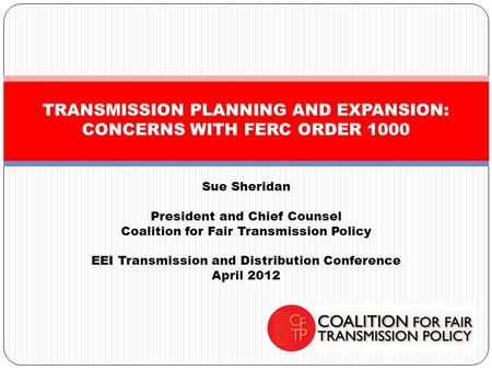 Sue Sheridan President and Chief Counsel Coalition for Fair Transmission Policy EEI Transmission and Distribution Conference April 2012 TRANSMISSION PLANNING.