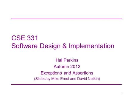 CSE 331 Software Design & Implementation Hal Perkins Autumn 2012 Exceptions and Assertions (Slides by Mike Ernst and David Notkin) 1.