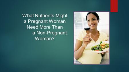 What Nutrients Might a Pregnant Woman Need More Than a Non-Pregnant Woman?