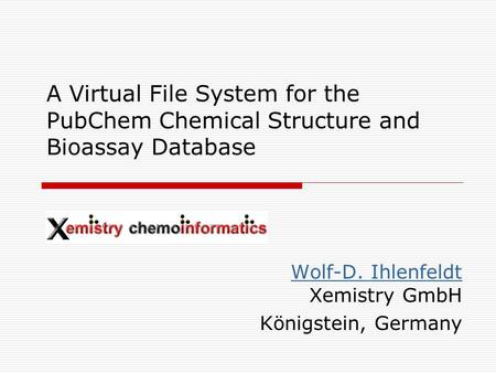 A Virtual File System for the PubChem Chemical Structure and Bioassay Database Wolf-D. Ihlenfeldt Wolf-D. Ihlenfeldt Xemistry GmbH Königstein, Germany.