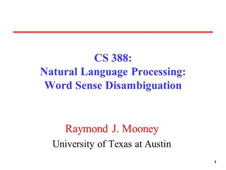 11 CS 388: Natural Language Processing: Word Sense Disambiguation Raymond J. Mooney University of Texas at Austin.