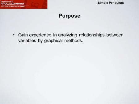 Physics 2215 Minilab 5: Simple Pendulum Simple Pendulum Purpose Gain experience in analyzing relationships between variables by graphical methods.