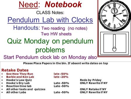 Need: Notebook CLASS Notes: Pendulum Lab with Clocks Handouts: Two reading (no notes) Two HW sheets Quiz Monday on pendulum problems Start Pendulum clock.