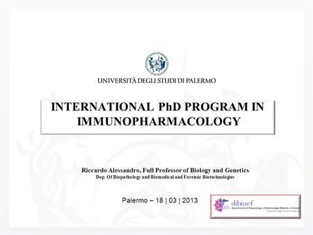 INTERNATIONAL PhD PROGRAM IN IMMUNOPHARMACOLOGY Riccardo Alessandro, Full Professor of Biology and Genetics Dep. Of Biopathology and Biomedical and Forensic.