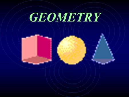 GEOMETRY Today we are going to learn about some geometric shapes...